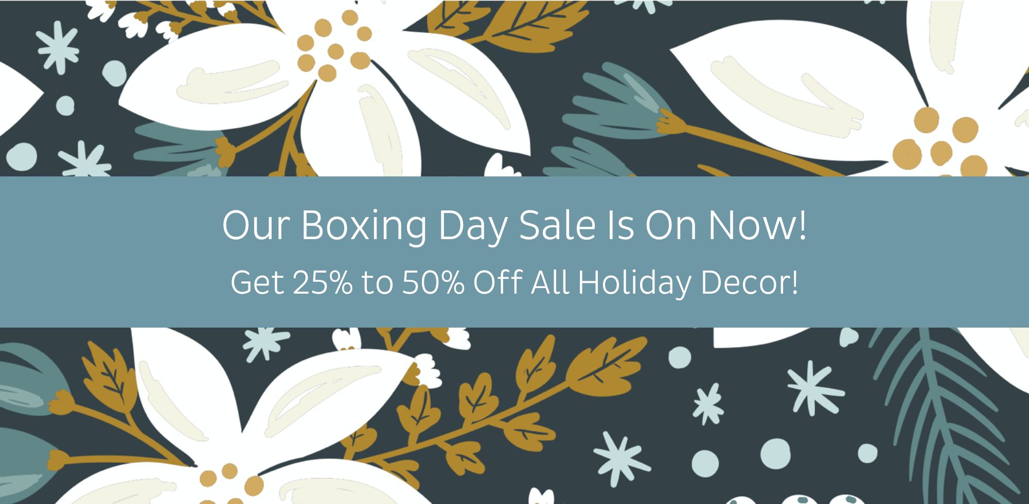 Our Boxing Day Sale is on now!  25% to 50% off Holiday Decor